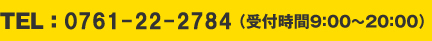 TEL ： 0761-22-2784 （受付時間9：00～20：00）
